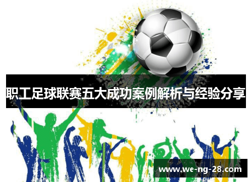 职工足球联赛五大成功案例解析与经验分享 职工足球联赛五大成功案例解析与经验分享