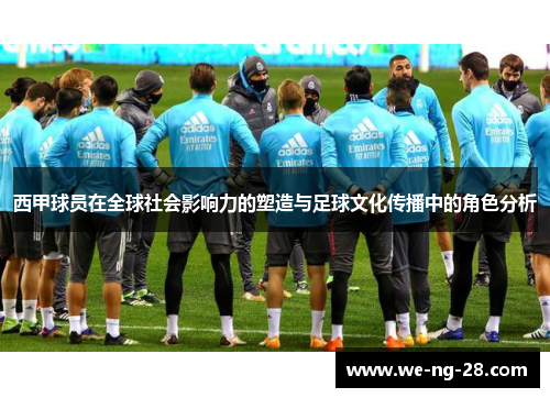 西甲球员在全球社会影响力的塑造与足球文化传播中的角色分析