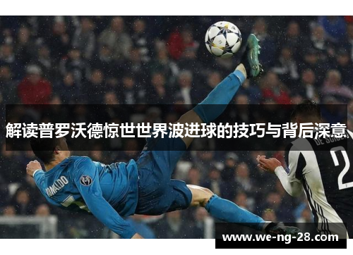 解读普罗沃德惊世世界波进球的技巧与背后深意 解读普罗沃德惊世世界波进球的技巧与背后深意