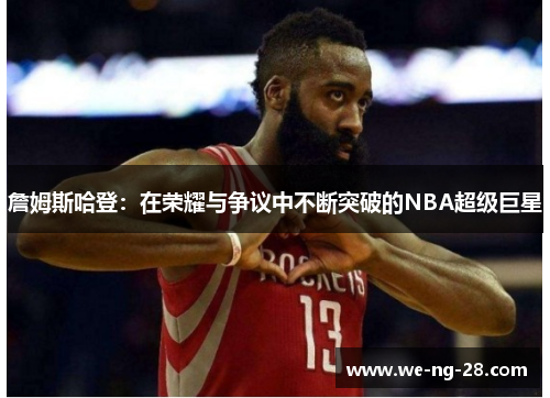 詹姆斯哈登：在荣耀与争议中不断突破的NBA超级巨星