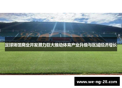 足球场馆商业开发潜力巨大推动体育产业升级与区域经济增长