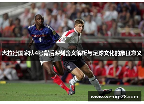 杰拉德国家队4号背后深刻含义解析与足球文化的象征意义 杰拉德国家队4号背后深刻含义解析与足球文化的象征意义