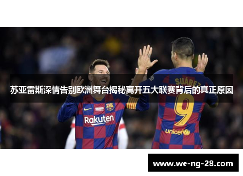 苏亚雷斯深情告别欧洲舞台揭秘离开五大联赛背后的真正原因