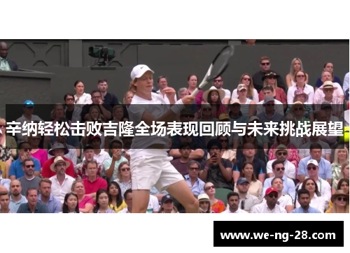 辛纳轻松击败吉隆全场表现回顾与未来挑战展望
