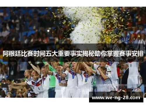 阿根廷比赛时间五大重要事实揭秘助你掌握赛事安排
