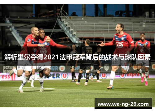 解析里尔夺得2021法甲冠军背后的战术与球队因素