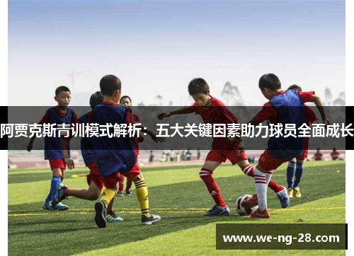 阿贾克斯青训模式解析：五大关键因素助力球员全面成长