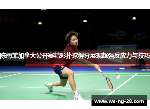 陈雨菲加拿大公开赛精彩扑球得分展现超强反应力与技巧