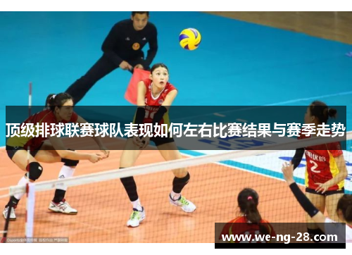 顶级排球联赛球队表现如何左右比赛结果与赛季走势