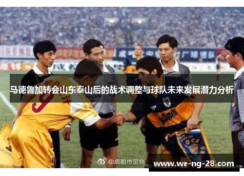 马德鲁加转会山东泰山后的战术调整与球队未来发展潜力分析
