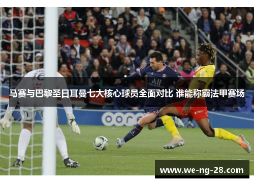 马赛与巴黎圣日耳曼七大核心球员全面对比 谁能称霸法甲赛场
