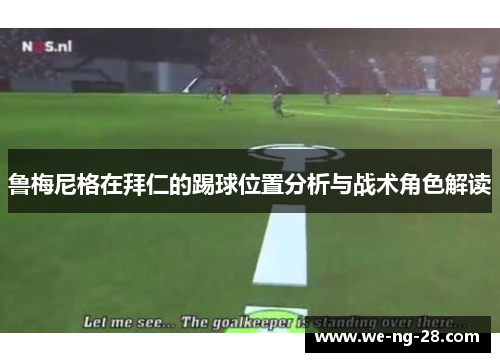 鲁梅尼格在拜仁的踢球位置分析与战术角色解读