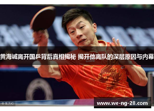 黄海诚离开国乒背后真相揭秘 揭开他离队的深层原因与内幕