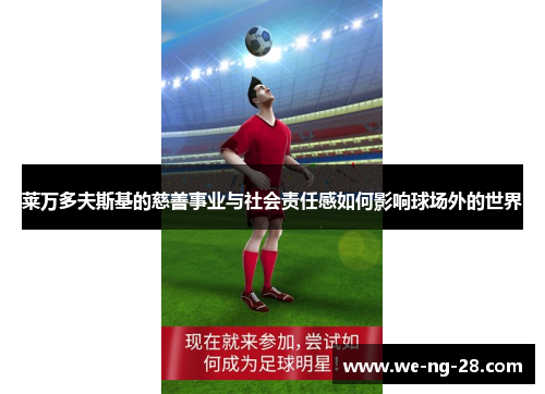 莱万多夫斯基的慈善事业与社会责任感如何影响球场外的世界