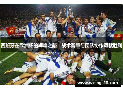 西班牙在欧洲杯的辉煌之路：战术智慧与团队协作铸就胜利