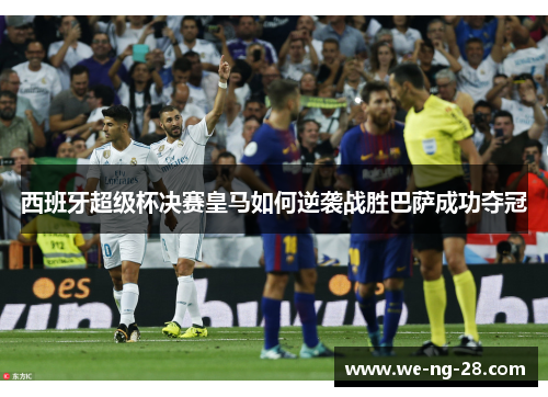 西班牙超级杯决赛皇马如何逆袭战胜巴萨成功夺冠