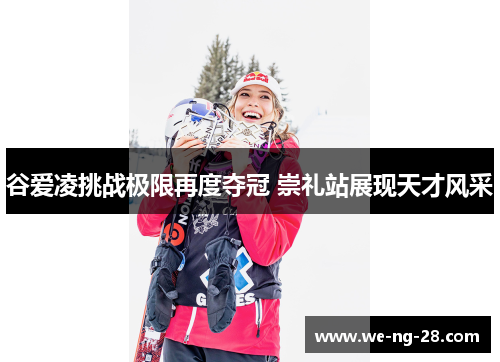 谷爱凌挑战极限再度夺冠 崇礼站展现天才风采