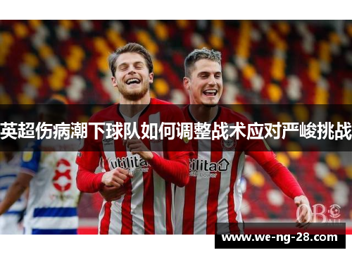 英超伤病潮下球队如何调整战术应对严峻挑战