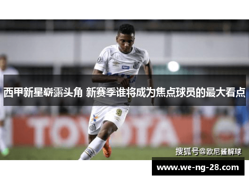 西甲新星崭露头角 新赛季谁将成为焦点球员的最大看点