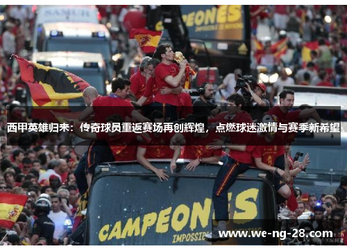 西甲英雄归来：传奇球员重返赛场再创辉煌，点燃球迷激情与赛季新希望