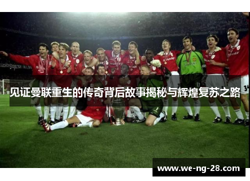 见证曼联重生的传奇背后故事揭秘与辉煌复苏之路 见证曼联重生的传奇背后故事揭秘与辉煌复苏之路