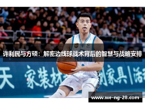 许利民与方硕：解密边线球战术背后的智慧与战略安排