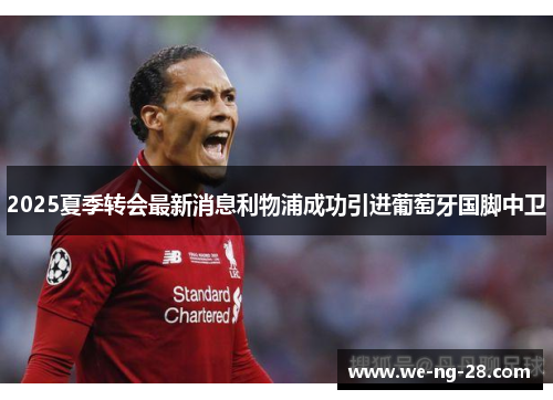 2025夏季转会最新消息利物浦成功引进葡萄牙国脚中卫