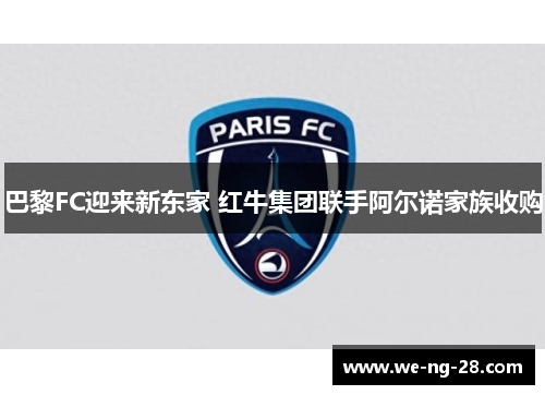 巴黎FC迎来新东家 红牛集团联手阿尔诺家族收购