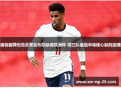 德容脚踝伤势反复发作恐缺席欧洲杯 荷兰队面临中场核心缺阵困境
