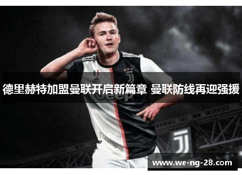 德里赫特加盟曼联开启新篇章 曼联防线再迎强援 德里赫特加盟曼联开启新篇章 曼联防线再迎强援
