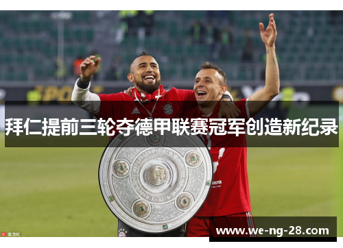 拜仁提前三轮夺德甲联赛冠军创造新纪录