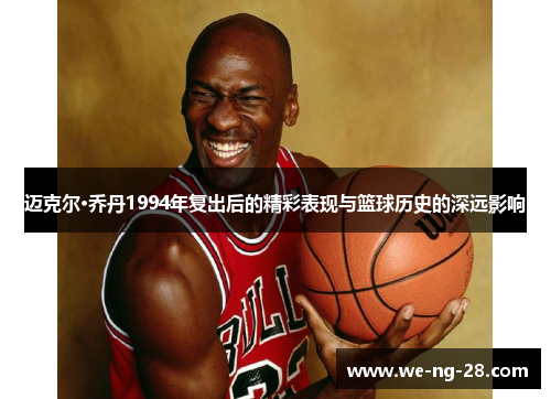 迈克尔·乔丹1994年复出后的精彩表现与篮球历史的深远影响
