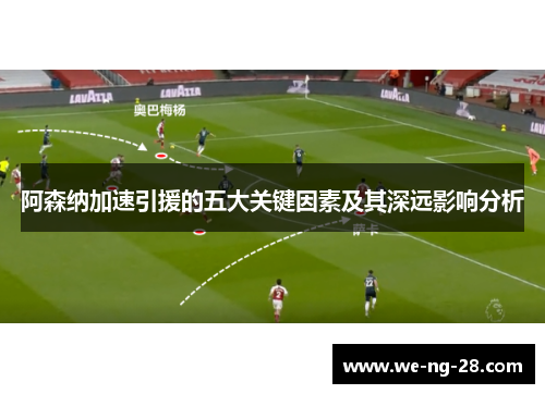 阿森纳加速引援的五大关键因素及其深远影响分析