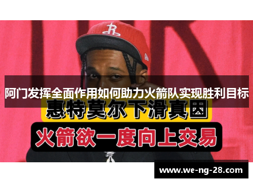 阿门发挥全面作用如何助力火箭队实现胜利目标
