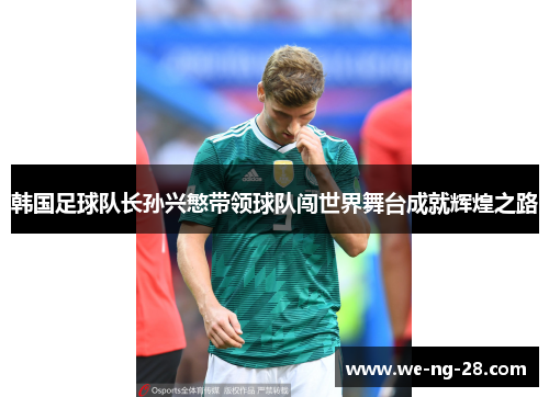 韩国足球队长孙兴慜带领球队闯世界舞台成就辉煌之路