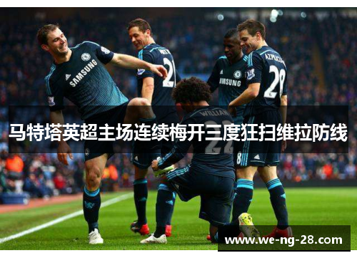 马特塔英超主场连续梅开三度狂扫维拉防线 马特塔英超主场连续梅开三度狂扫维拉防线