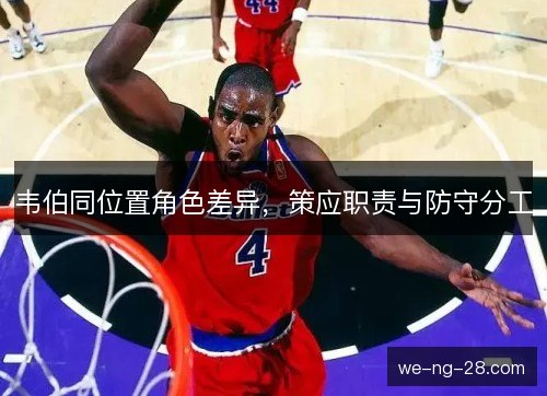 韦伯同位置角色差异,策应职责与防守分工 韦伯同位置角色差异,策应职责与防守分工